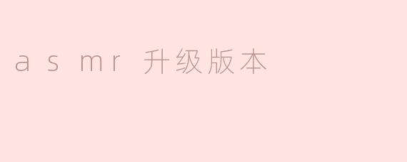 asmr升级版本