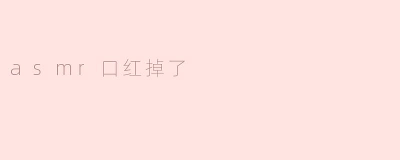 当ASMR遇上口红掉了的瞬间