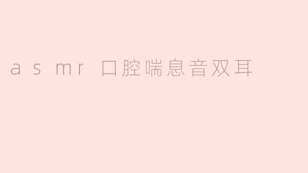 asmr口腔喘息音双耳