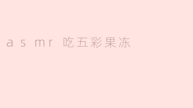 为什么ASMR吃五彩果冻会让人感到放松？****