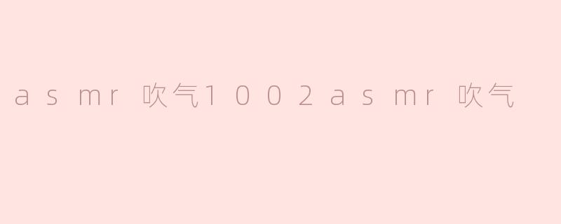 asmr吹气1002asmr吹气