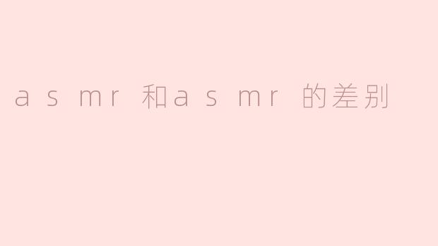 asmr和asmr的差别