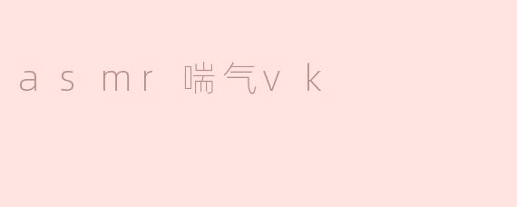 探索ASMR中的喘气声：VK的独特魅力
