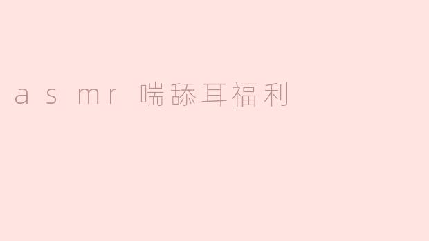 asmr喘舔耳福利