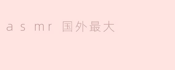 ASMR：全球最大的享受与体验