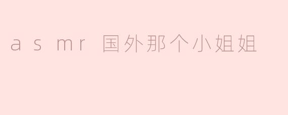 探秘ASMR：那个国外小姐姐的梦幻声波世界