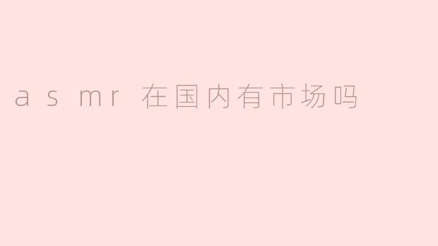 asmr在国内有市场吗