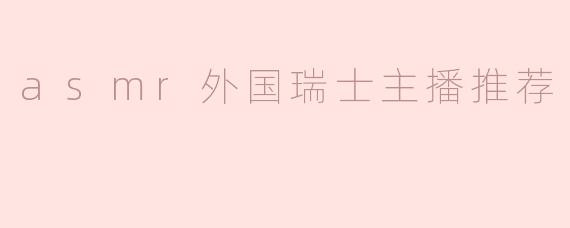 ### ASMR外国瑞士主播推荐