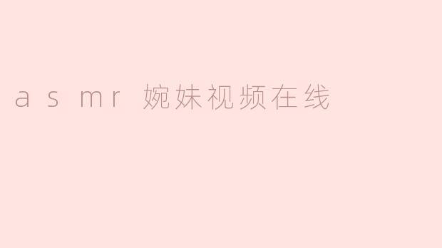 ### ASMR婉妹视频在线带来的放松体验