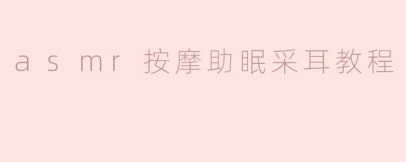 asmr按摩助眠采耳教程