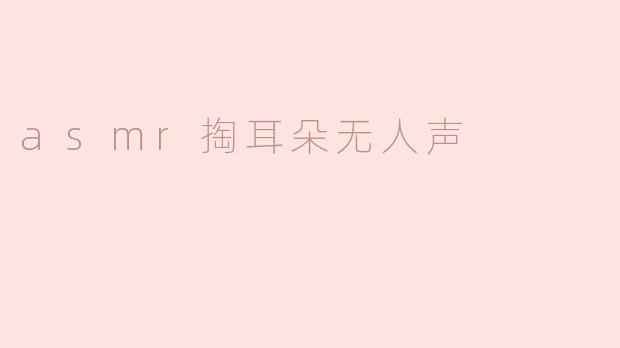 asmr掏耳朵无人声