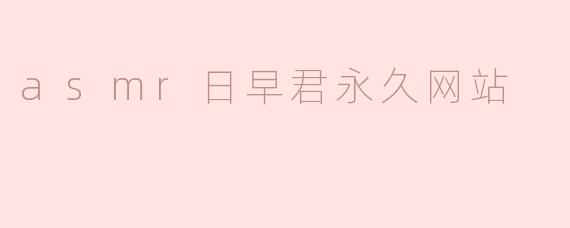 asmr日早君永久网站
