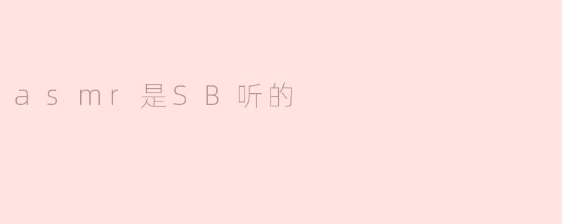 为什么有人说ASMR是SB听的？