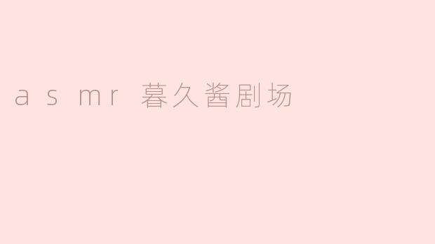 asmr暮久酱剧场