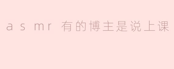 asmr有的博主是说上课