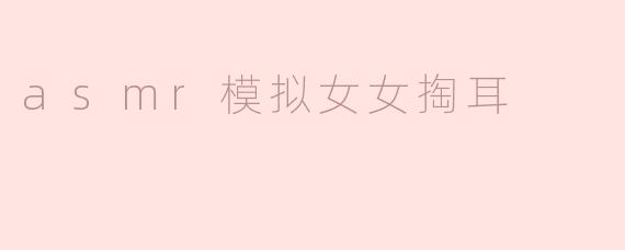 asmr模拟女女掏耳