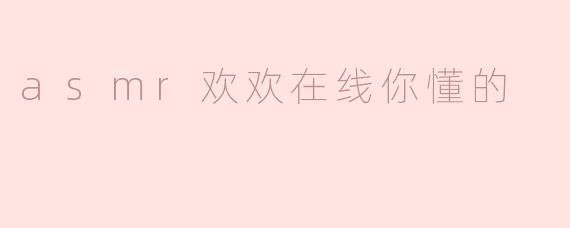 asmr欢欢在线你懂的