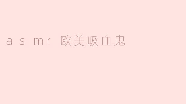asmr欧美吸血鬼