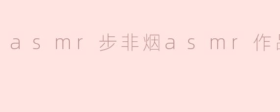 asmr步非烟asmr作品在线试听