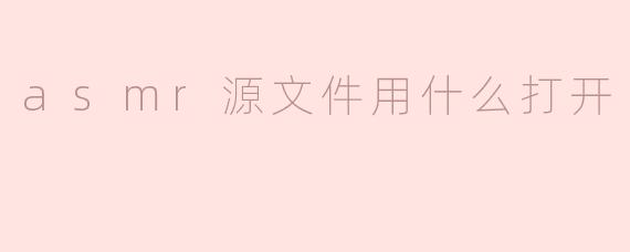 asmr源文件用什么打开？**