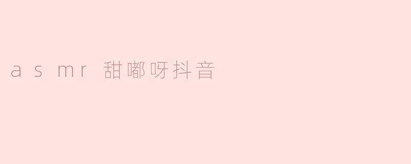 ### ASMR甜嘟呀：在抖音上享受宁静的声音盛宴