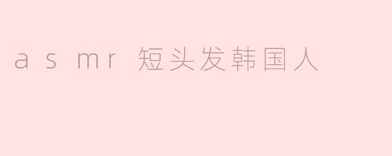 ### ASMR短头发韩国人的静谧之声