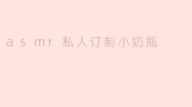 asmr私人订制小奶瓶
