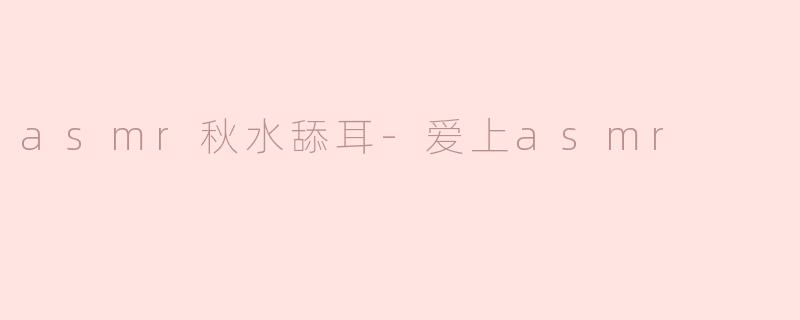 asmr秋水舔耳-爱上asmr