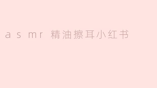 asmr精油擦耳小红书