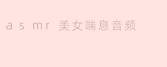 asmr美女喘息音频