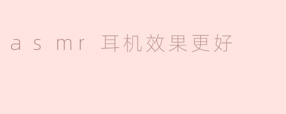 asmr耳机效果更好