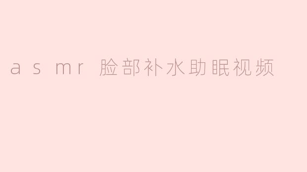 ### 揭秘ASMR脸部补水助眠视频的魅力