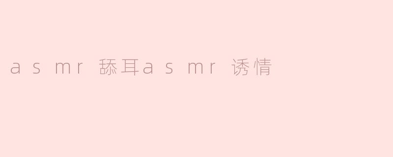 探索ASMR舔耳诱情的微妙艺术