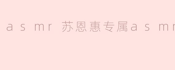 asmr苏恩惠专属asmr