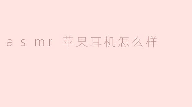 asmr苹果耳机怎么样