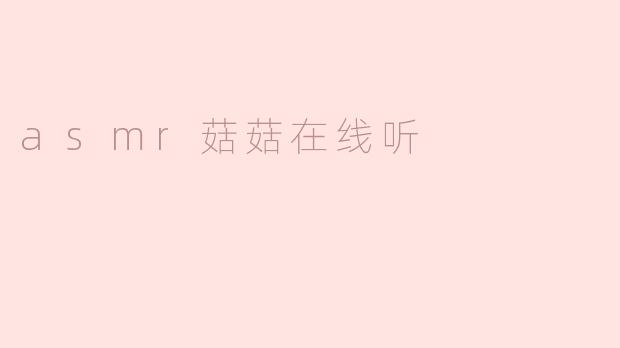 沉浸于ASMR的奇妙世界——菇菇在线听体验