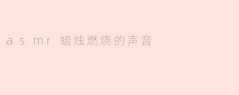 asmr蜡烛燃烧的声音