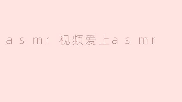 asmr视频爱上asmr