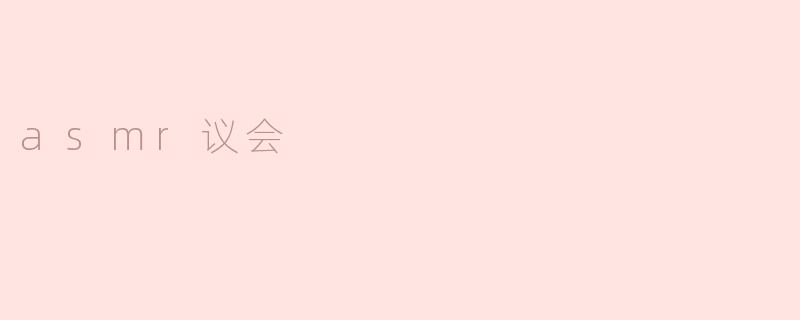 探索ASMR议会：声音的治愈之旅