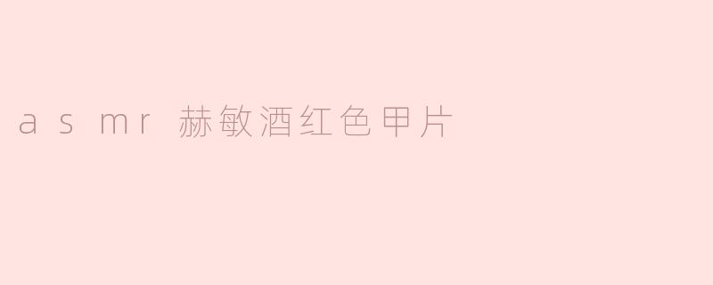 ### ASMR赫敏酒红色甲片：静谧中的奢华体验