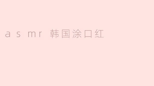 为什么ASMR视频中的韩国涂口红会吸引这么多人观看？