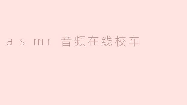 什么是ASMR音频在线校车，它有什么特点？****