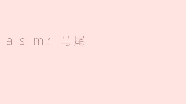 什么是ASMR马尾？