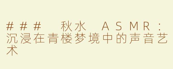 ### 秋水 ASMR：沉浸在青楼梦境中的声音艺术