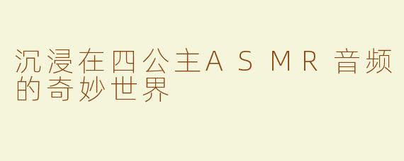 沉浸在四公主ASMR音频的奇妙世界