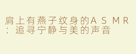 肩上有燕子纹身的ASMR：追寻宁静与美的声音