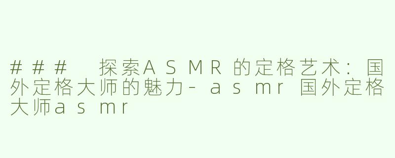 ### 探索ASMR的定格艺术：国外定格大师的魅力