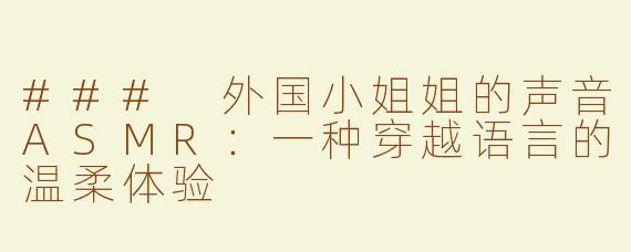 ### 外国小姐姐的声音ASMR：一种穿越语言的温柔体验