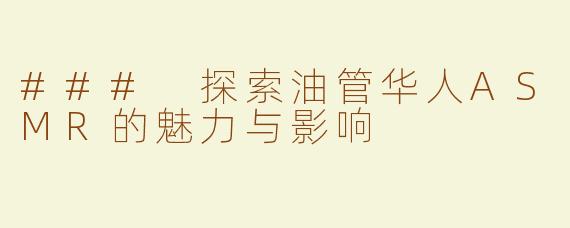 ### 探索油管华人ASMR的魅力与影响