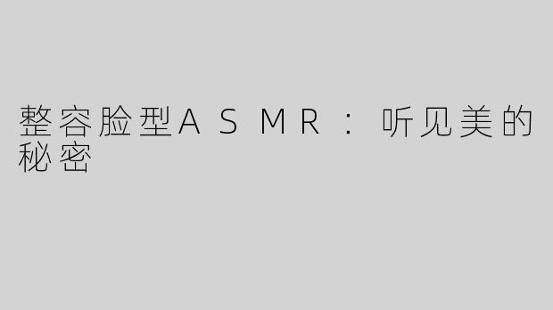 整容脸型ASMR：听见美的秘密